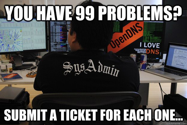 You have 99 problems? Submit a ticket for each one...  Success SysAdmin