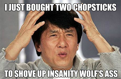 I just bought two chopsticks to shove up insanity wolf's ass - I just bought two chopsticks to shove up insanity wolf's ass  EPIC JACKIE CHAN