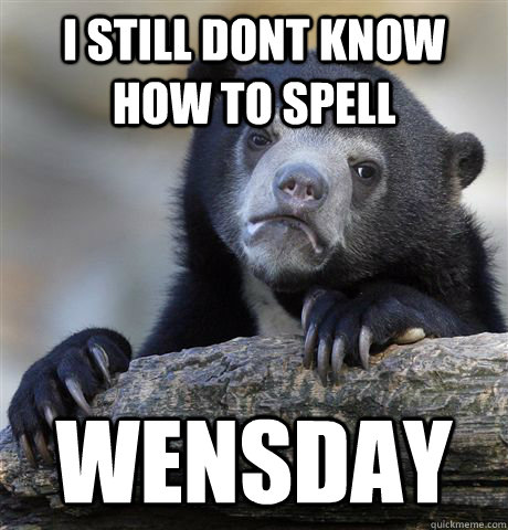 I still dont know how to spell wensday - I still dont know how to spell wensday  Confession Bear