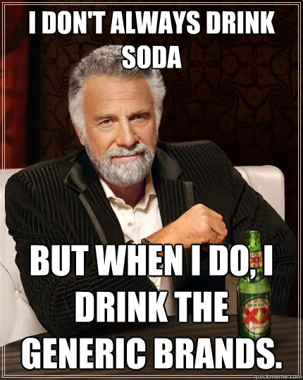 I don't always drink soda But when I do, I drink the generic brands. - I don't always drink soda But when I do, I drink the generic brands.  The Most Interesting Man In The World