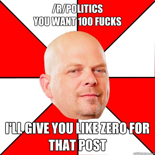 /r/politics
You want 100 fucks I'll give you like zero for that post  Pawn Star