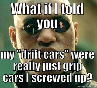 drift screwup - WHAT IF I TOLD YOU  MY 