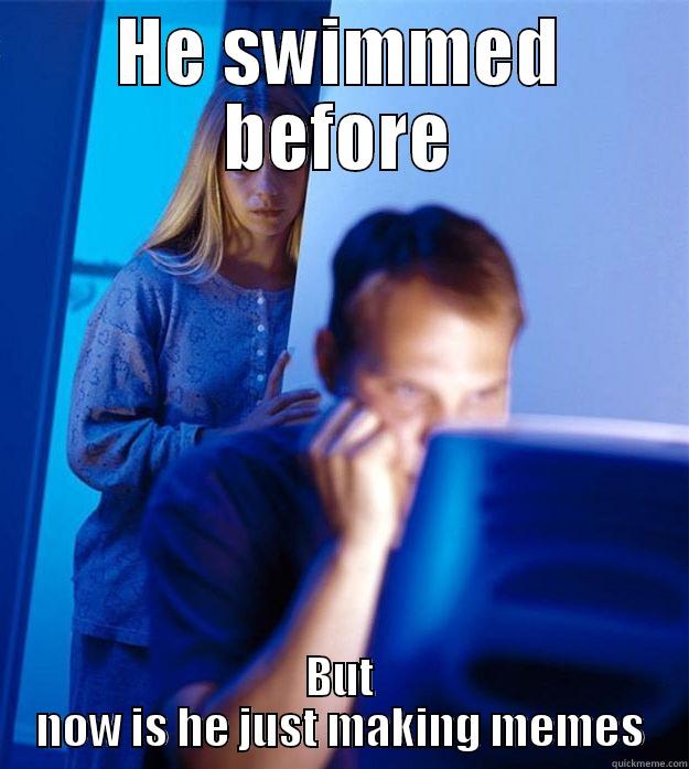 HE SWIMMED BEFORE BUT NOW IS HE JUST MAKING MEMES Redditors Wife