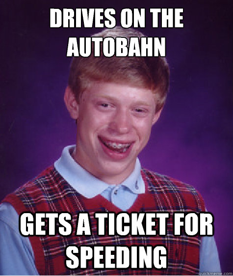 Drives on the Autobahn  Gets a ticket for speeding - Drives on the Autobahn  Gets a ticket for speeding  Bad Luck Brian