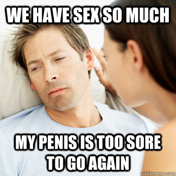 We have sex so much my penis is too sore to go again  
