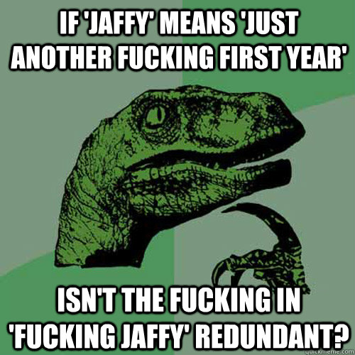 If 'jaffy' means 'just another fucking first year' Isn't the fucking in 'fucking jaffy' redundant?  Philosoraptor