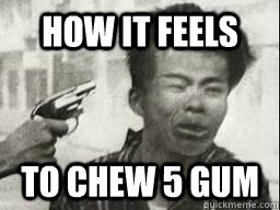 How it feels To chew 5 Gum  