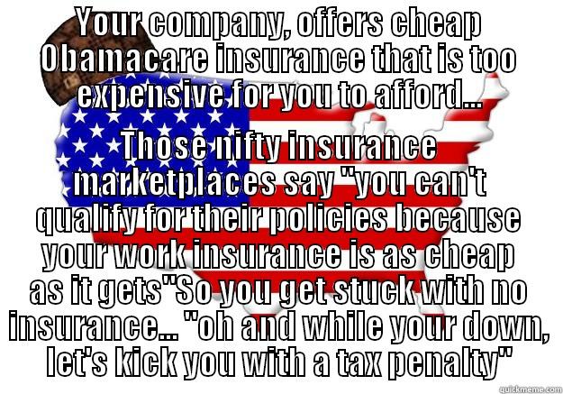 YOUR COMPANY, OFFERS CHEAP OBAMACARE INSURANCE THAT IS TOO EXPENSIVE FOR YOU TO AFFORD... THOSE NIFTY INSURANCE MARKETPLACES SAY 