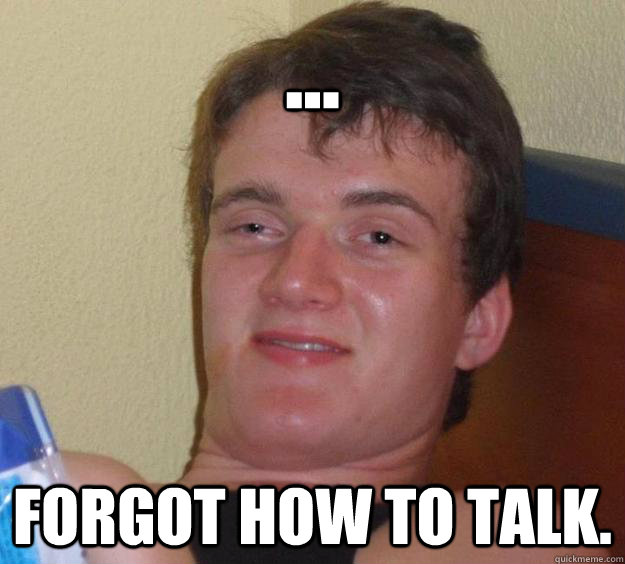 ... forgot how to talk. - ... forgot how to talk.  10 Guy