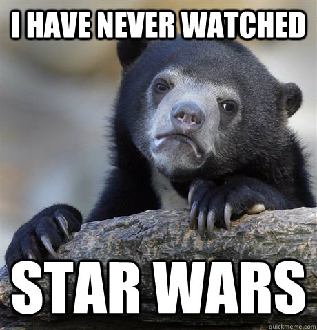 I have never watched Star Wars  Confession Bear