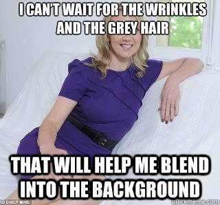 I can’t wait for the wrinkles and the grey hair that will help me blend into the background  Samantha Brick