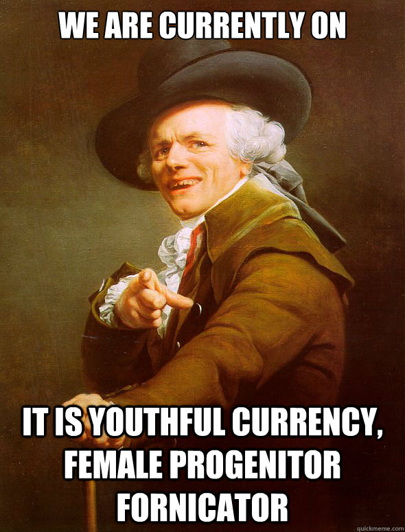 We are currently on IT is youthful currency, female progenitor fornicator  - We are currently on IT is youthful currency, female progenitor fornicator   Joseph Ducreux