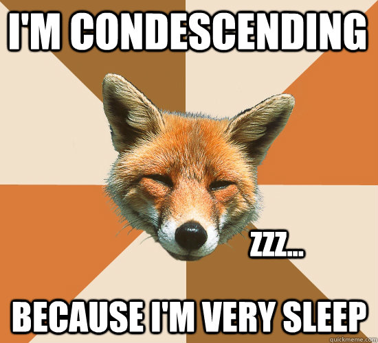 i'm condescending because i'm very sleep zzz...   Condescending Fox