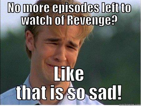 NO MORE EPISODES LEFT TO WATCH OF REVENGE? LIKE THAT IS SO SAD! 1990s Problems