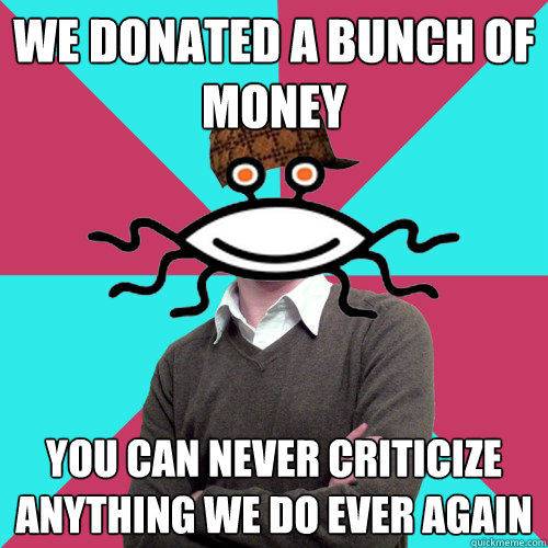 we donated a bunch of money you can never criticize anything we do ever again  Scumbag Privilege Denying rAtheism