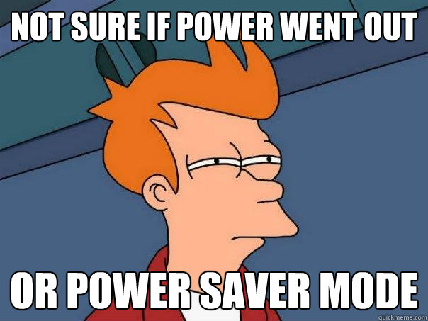 not sure if power went out Or power saver mode  Futurama Fry