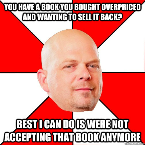 You have a book you bought overpriced and wanting to sell it back? best I can do is were not accepting that book anymore  Pawn Star