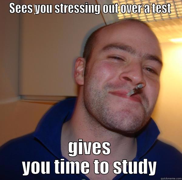 SEES YOU STRESSING OUT OVER A TEST GIVES YOU TIME TO STUDY Good Guy Greg 