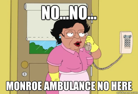 No...no... Monroe Ambulance no here  Consuela