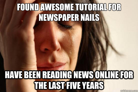 Found awesome tutorial for newspaper nails Have been reading news online for the last five years - Found awesome tutorial for newspaper nails Have been reading news online for the last five years  First World Problems