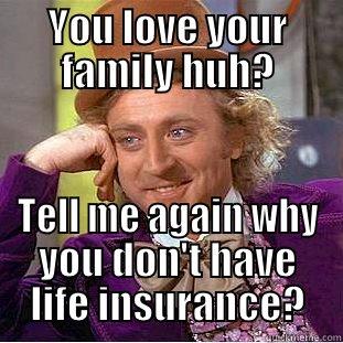willy insurance - YOU LOVE YOUR FAMILY HUH? TELL ME AGAIN WHY YOU DON'T HAVE LIFE INSURANCE? Creepy Wonka