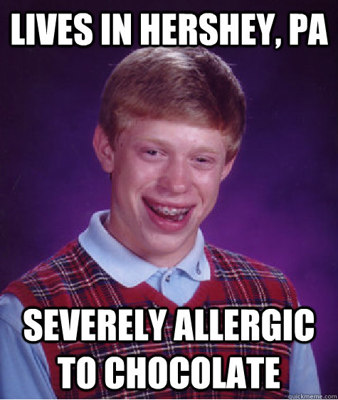 Lives in Hershey, PA Severely allergic to chocolate  Bad Luck Brian