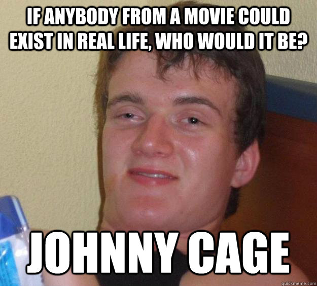 If anybody from a movie could exist in real life, who would it be? Johnny Cage
  10 Guy