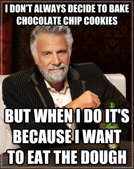 I don't always decide to bake chocolate chip cookies but when i do it's because i want to eat the dough  - I don't always decide to bake chocolate chip cookies but when i do it's because i want to eat the dough   The Most Interesting Man In The World