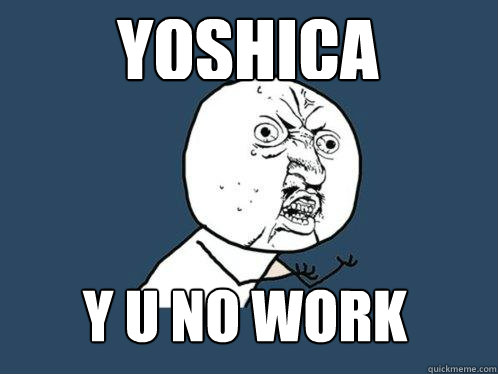 YOSHICA y u no WORK - YOSHICA y u no WORK  Y U No