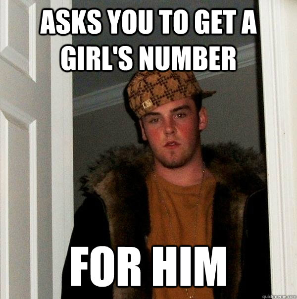 ASKS YOU TO GET A GIRL'S NUMBER FOR HIM - ASKS YOU TO GET A GIRL'S NUMBER FOR HIM  Scumbag Steve