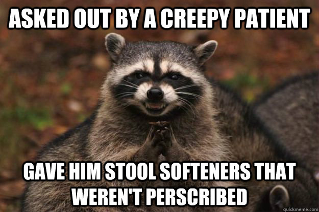 Asked out by a creepy patient Gave him stool softeners that weren't perscribed  Evil Plotting Raccoon