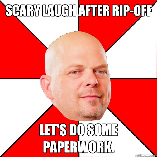 scary laugh after rip-off Let's do some paperwork.  Pawn Star