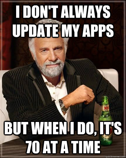 I don't always update my apps but when i do, it's 70 at a time   The Most Interesting Man In The World