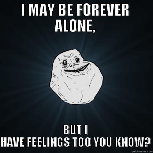 I HAVE FEELINGS - I MAY BE FOREVER ALONE, BUT I HAVE FEELINGS TOO YOU KNOW? Forever Alone