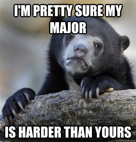 i'm pretty sure my major is harder than yours  Confession Bear