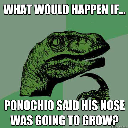 What would happen if... ponochio said his nose was going to grow? - What would happen if... ponochio said his nose was going to grow?  Philosoraptor