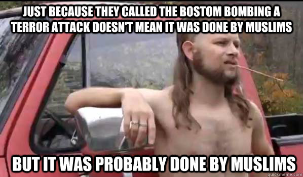 Just because they called the Bostom bombing a terror attack doesn't mean it was done by muslims but it was probably done by muslims  Almost Politically Correct Redneck