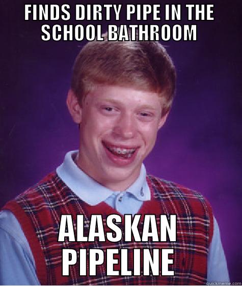 FINDS DIRTY PIPE IN THE SCHOOL BATHROOM ALASKAN PIPELINE Bad Luck Brian