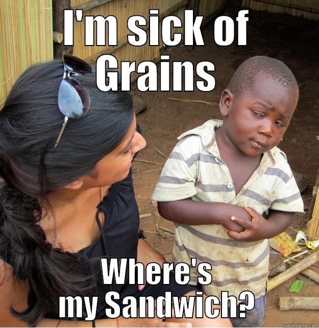 Where's my sandwich? - I'M SICK OF GRAINS WHERE'S MY SANDWICH? Skeptical Third World Kid