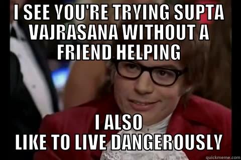 I SEE YOU'RE TRYING SUPTA VAJRASANA WITHOUT A FRIEND HELPING I ALSO LIKE TO LIVE DANGEROUSLY live dangerously 