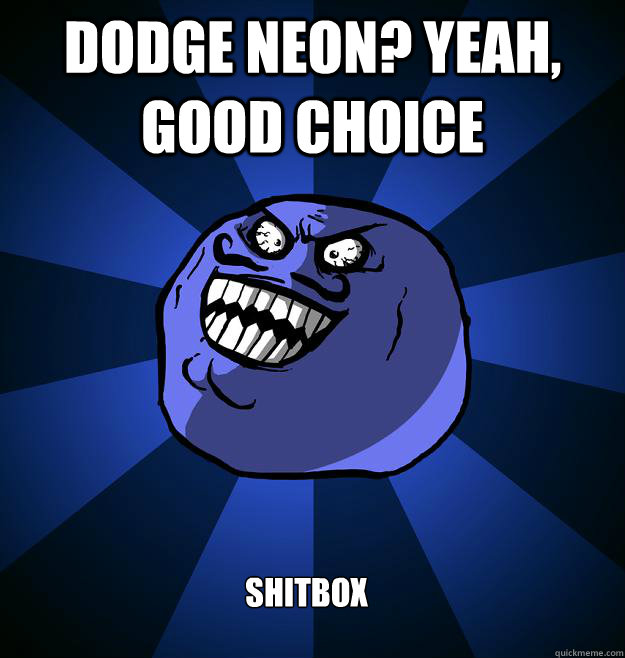 DODGE NEON? YEAH, GOOD CHOICE SHITBOX - DODGE NEON? YEAH, GOOD CHOICE SHITBOX  Misc