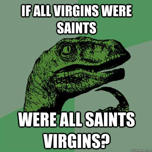 If all virgins were saints were all saints virgins? - If all virgins were saints were all saints virgins?  Philosoraptor