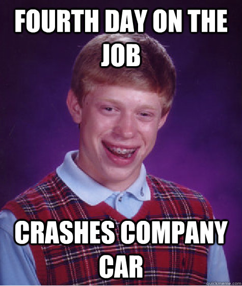 Fourth day on the job crashes company car  Bad Luck Brian