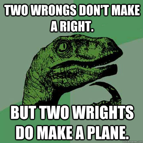 Two wrongs don't make a right. But two Wrights do make a plane. - Two wrongs don't make a right. But two Wrights do make a plane.  Philosoraptor