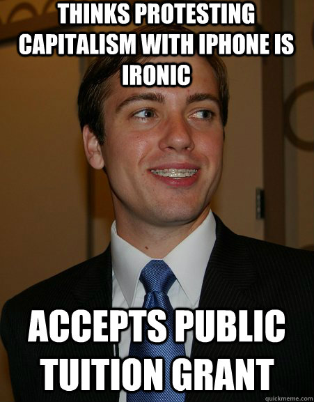 Thinks protesting capitalism with iPhone is ironic Accepts Public Tuition Grant  College Republican