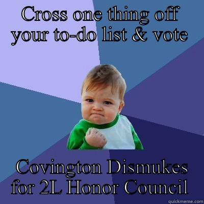 CROSS ONE THING OFF YOUR TO-DO LIST & VOTE  COVINGTON DISMUKES FOR 2L HONOR COUNCIL Success Kid