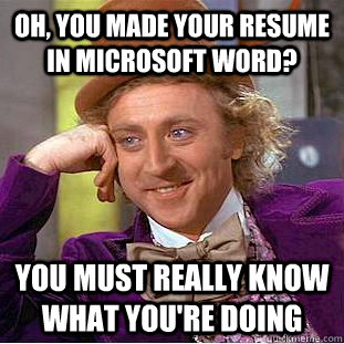 Oh, you made your resume in microsoft word? You must really know what you're doing   Condescending Wonka