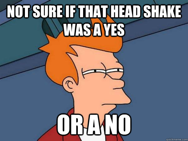 Not sure if that head shake was a yes  or a no  Futurama Fry