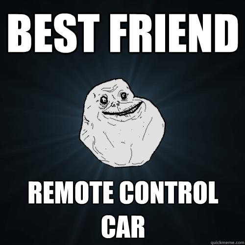 best friend remote control car  Forever Alone