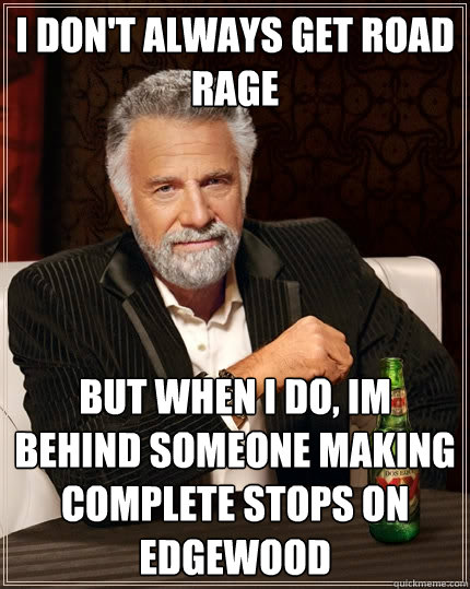 i don't always get road rage but when i do, im behind someone making complete stops on Edgewood - i don't always get road rage but when i do, im behind someone making complete stops on Edgewood  The Most Interesting Man In The World